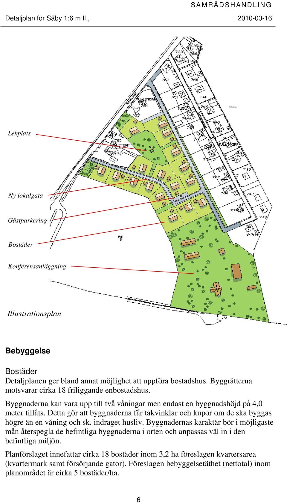 Detta gör att byggnaderna får takvinklar och kupor om de ska byggas högre än en våning och sk. indraget husliv.