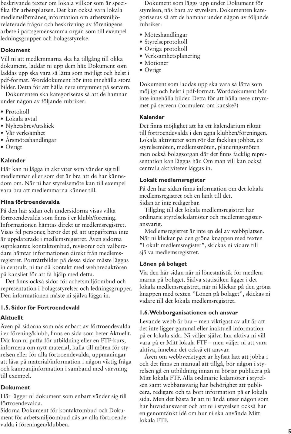 bolagsstyrelse. Dokument Vill ni att medlemmarna ska ha tillgång till olika dokument, laddar ni upp dem här. Dokument som laddas upp ska vara så lätta som möjligt och helst i pdf-format.