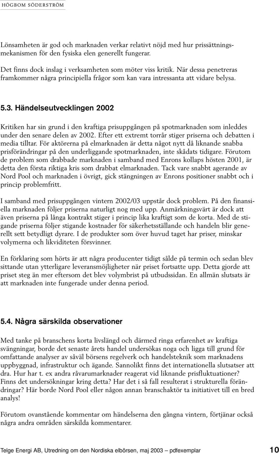 Händelseutvecklingen 2002 Kritiken har sin grund i den kraftiga prisuppgången på spotmarknaden som inleddes under den senare delen av 2002.