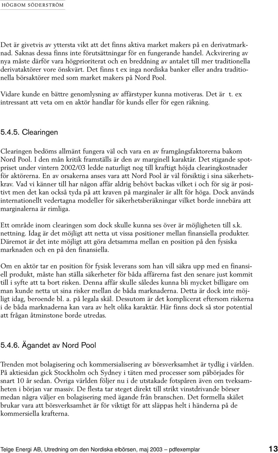 Det finns t ex inga nordiska banker eller andra traditionella börsaktörer med som market makers på Nord Pool. Vidare kunde en bättre genomlysning av affärstyper kunna motiveras. Det är t.