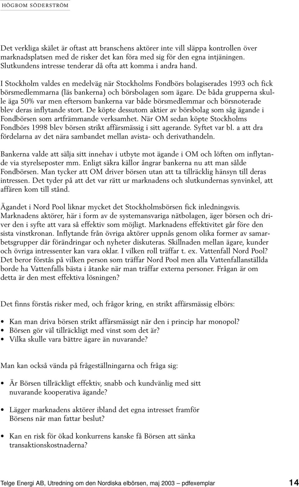 I Stockholm valdes en medelväg när Stockholms Fondbörs bolagiserades 1993 och fick börsmedlemmarna (läs bankerna) och börsbolagen som ägare.