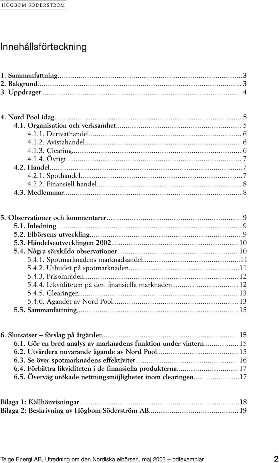 .. 9 5.3. Händelseutvecklingen 2002...10 5.4. Några särskilda observationer...10 5.4.1. Spotmarknadens marknadsandel...11 5.4.2. Utbudet på spotmarknaden...11 5.4.3. Prisområden... 12 5.4.4. Likviditeten på den finansiella marknaden.