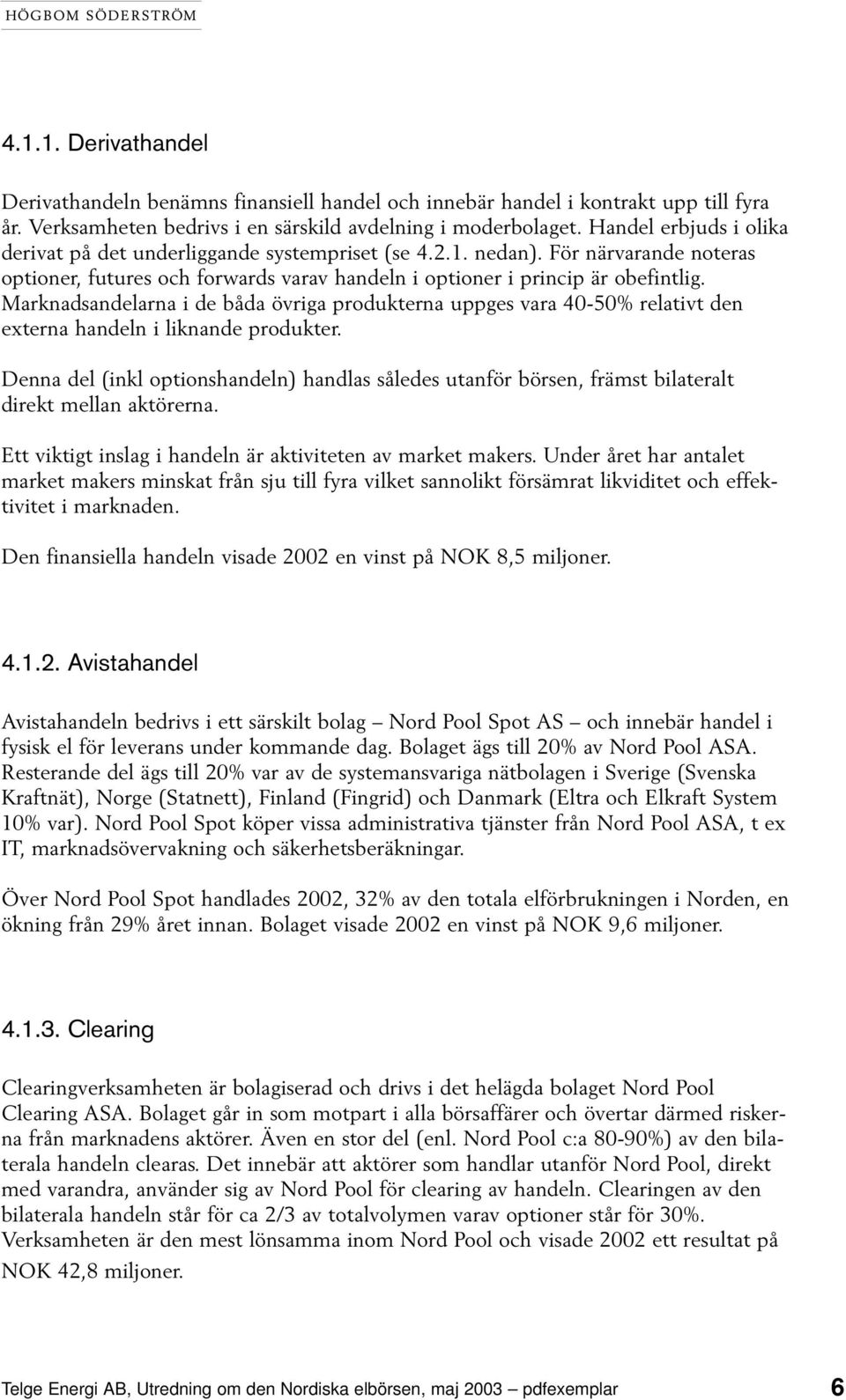 Marknadsandelarna i de båda övriga produkterna uppges vara 40-50% relativt den externa handeln i liknande produkter.