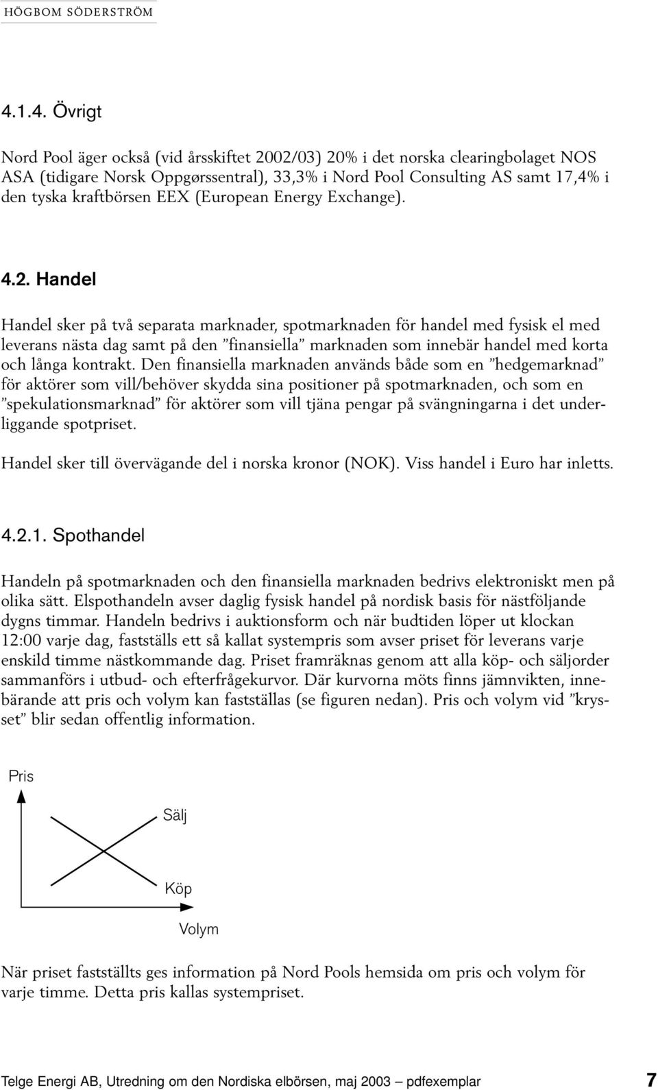 Handel Handel sker på två separata marknader, spotmarknaden för handel med fysisk el med leverans nästa dag samt på den finansiella marknaden som innebär handel med korta och långa kontrakt.