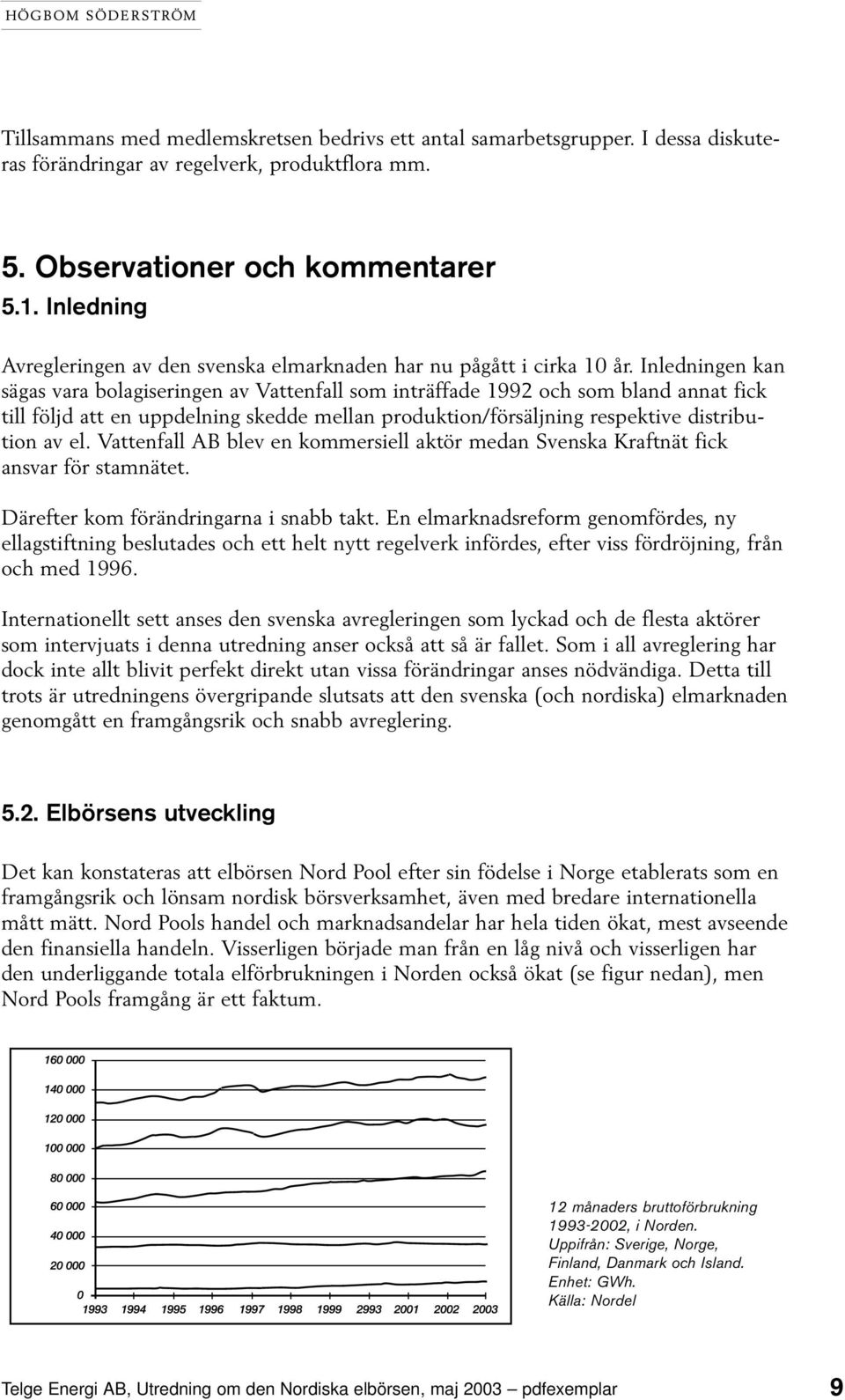 Inledningen kan sägas vara bolagiseringen av Vattenfall som inträffade 1992 och som bland annat fick till följd att en uppdelning skedde mellan produktion/försäljning respektive distribution av el.