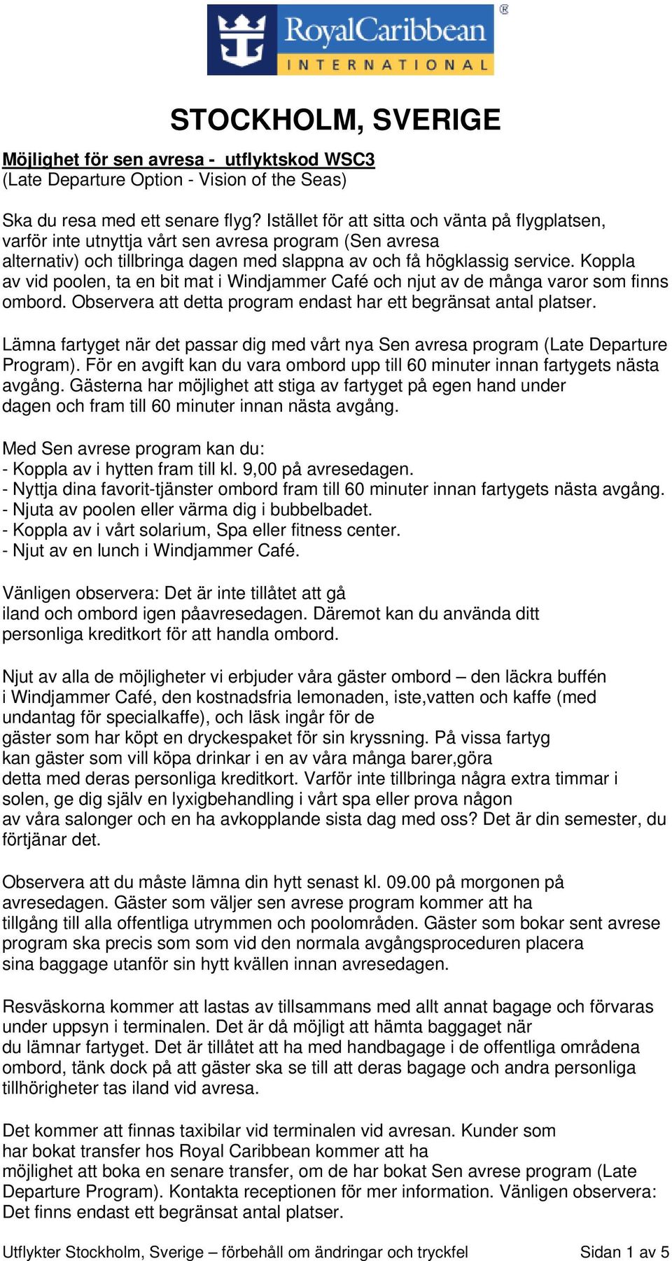 Koppla av vid poolen, ta en bit mat i Windjammer Café och njut av de många varor som finns ombord. Observera att detta program endast har ett begränsat antal platser.