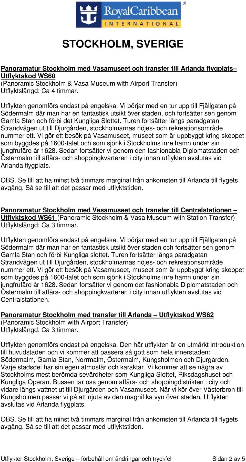 Vi börjar med en tur upp till Fjällgatan på Södermalm där man har en fantastisk utsikt över staden, och fortsätter sen genom Gamla Stan och förbi det Kungliga Slottet.