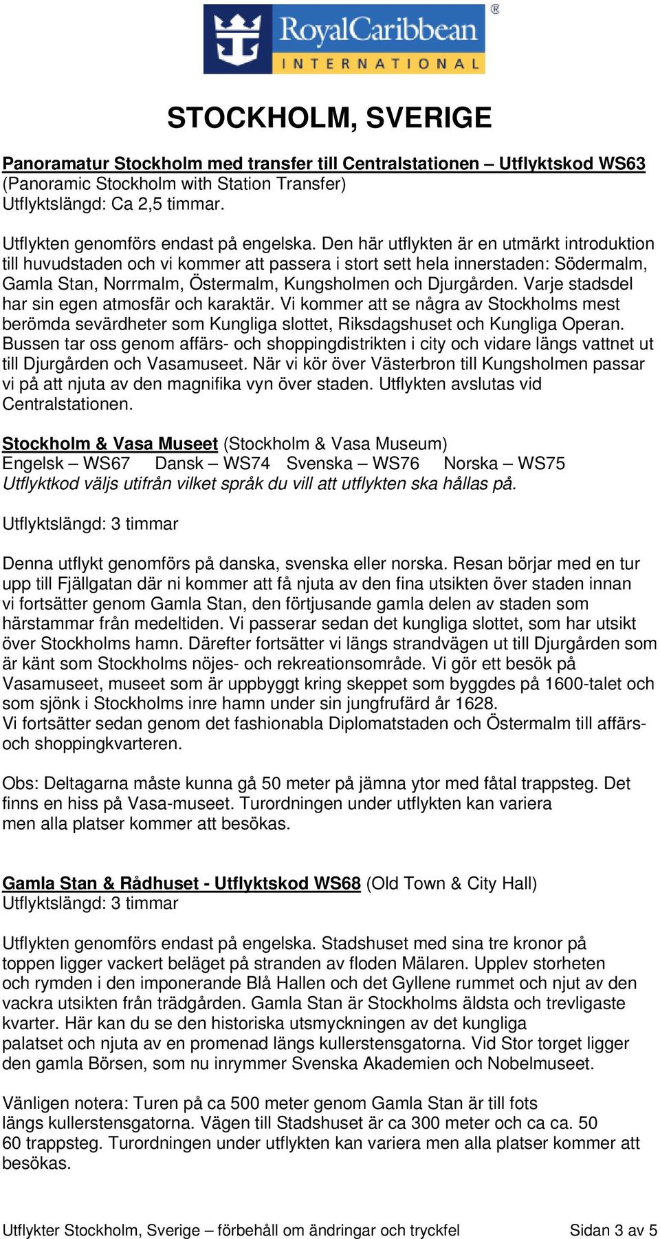 Varje stadsdel har sin egen atmosfär och karaktär. Vi kommer att se några av Stockholms mest berömda sevärdheter som Kungliga slottet, Riksdagshuset och Kungliga Operan.