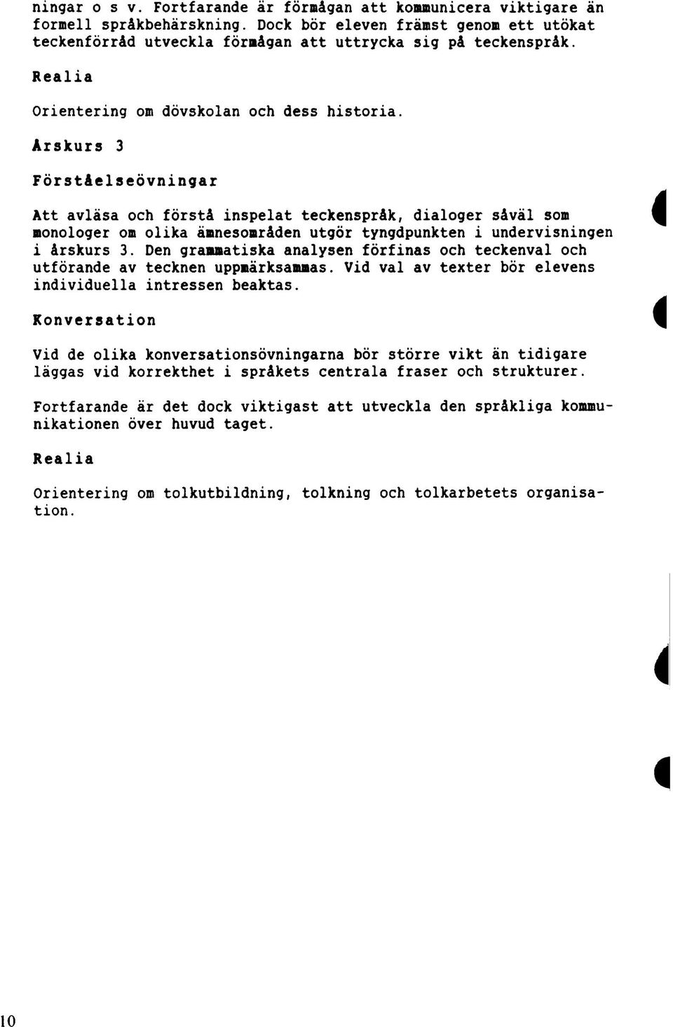 Årskurs 3 Förståelseövningar Att avläsa och förstå inspelat teckenspråk, dialoger såväl som monologer om olika ämnesområden utgör tyngdpunkten i undervisningen i årskurs 3.