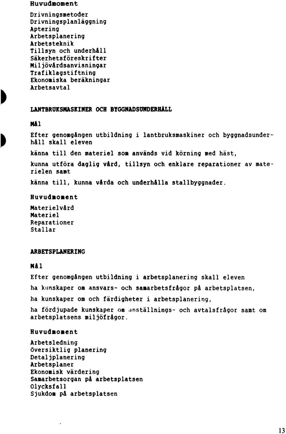 kunna utföra daglig vård, tillsyn och enklare reparationer av mate rielen samt känna till, kunna vårda och underhålla stallbyggnader.