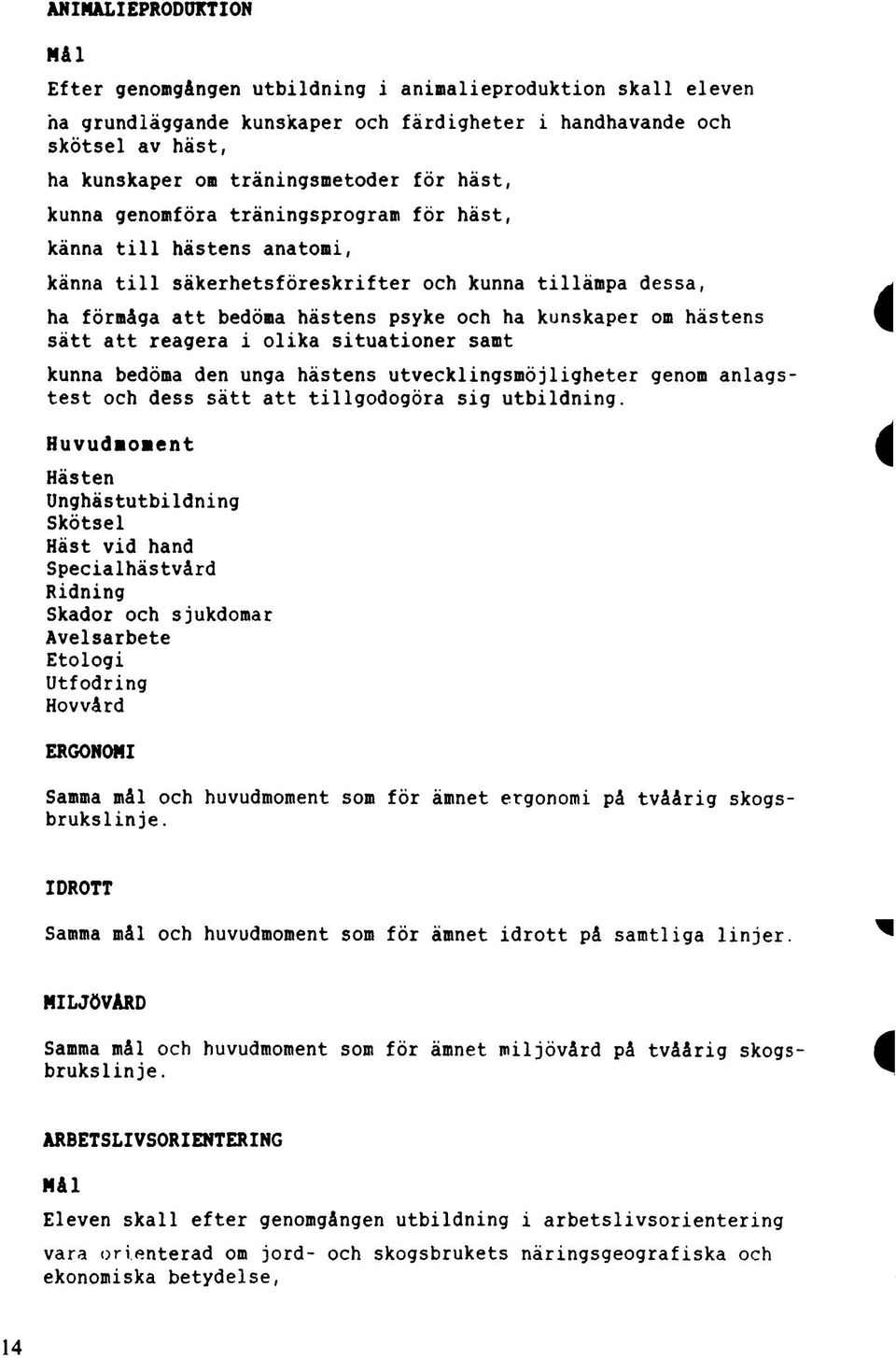 sätt att reagera i olika situationer samt kunna bedöma den unga hästens utvecklingsmöjligheter genom anlagstest och dess sätt att tillgodogöra sig utbildning.