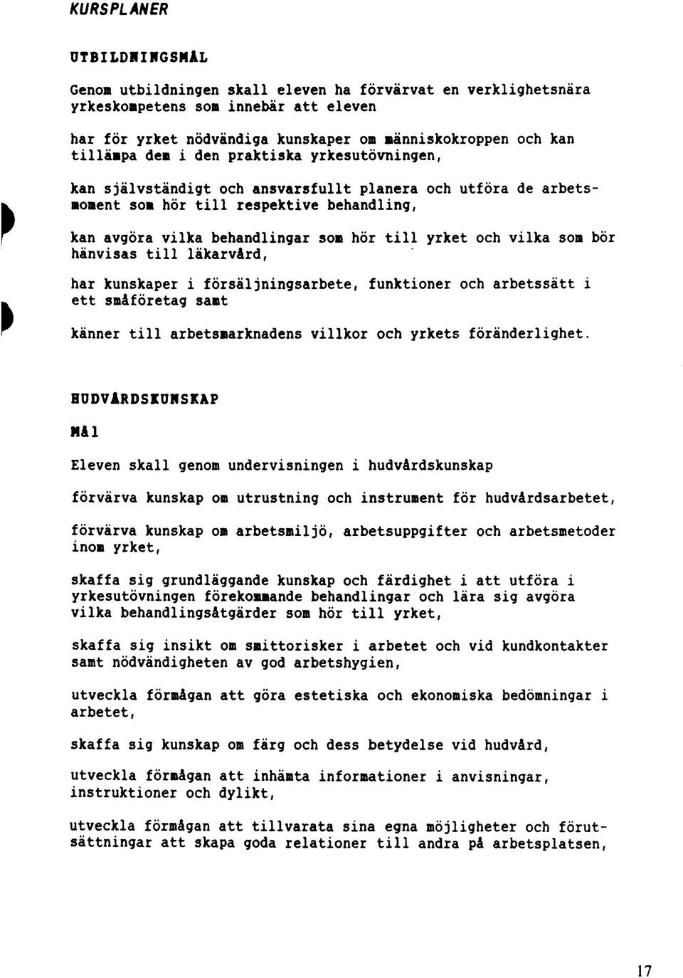 vilka son bör hänvisas till läkarvård, har kunskaper i försäljningsarbete, funktioner och arbetssätt i ett snåföretag sant känner till arbetsnarknadens villkor och yrkets föränderlighet.