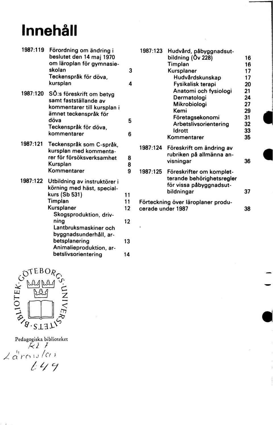 9 1987:122 Utbildning av instruktörer i körning med häst, specialkurs (Sb 531) 11 Timplan 11 Kursplaner 12 Skogsproduktion, drivning 12 Lantbruksmaskiner och byggnadsunderhåll, arbetsplanering 13