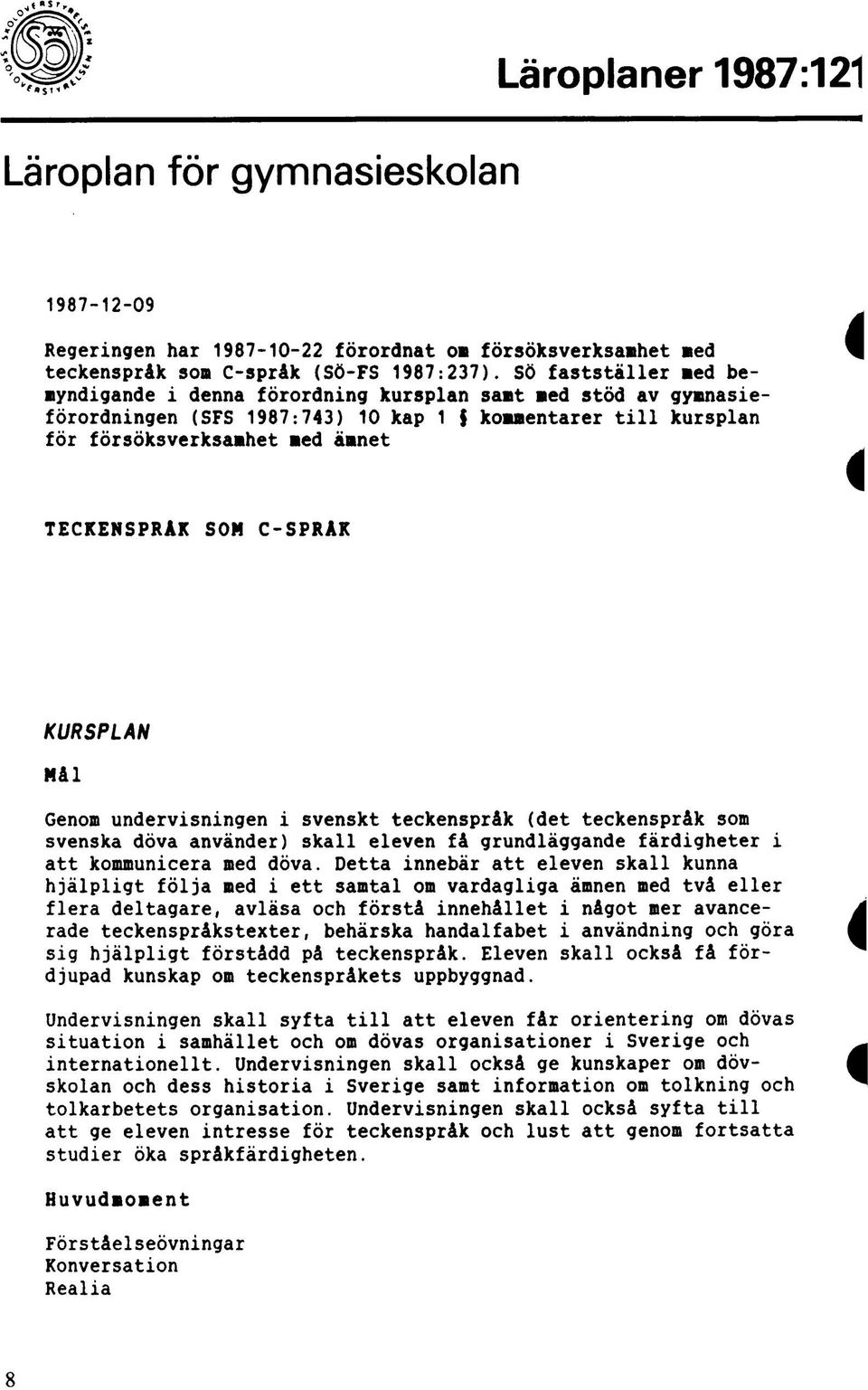 C-SPRAK i KURSPLAN Mål Genom undervisningen i svenskt teckenspråk (det teckenspråk som svenska döva använder) skall eleven få grundläggande färdigheter i att kommunicera med döva.