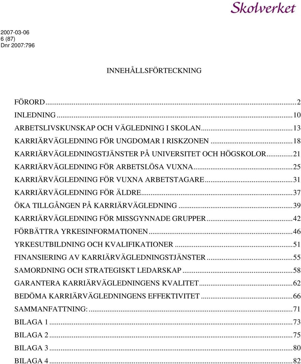 ..37 ÖKA TILLGÅNGEN PÅ KARRIÄRVÄGLEDNING...39 KARRIÄRVÄGLEDNING FÖR MISSGYNNADE GRUPPER...42 FÖRBÄTTRA YRKESINFORMATIONEN...46 YRKESUTBILDNING OCH KVALIFIKATIONER.