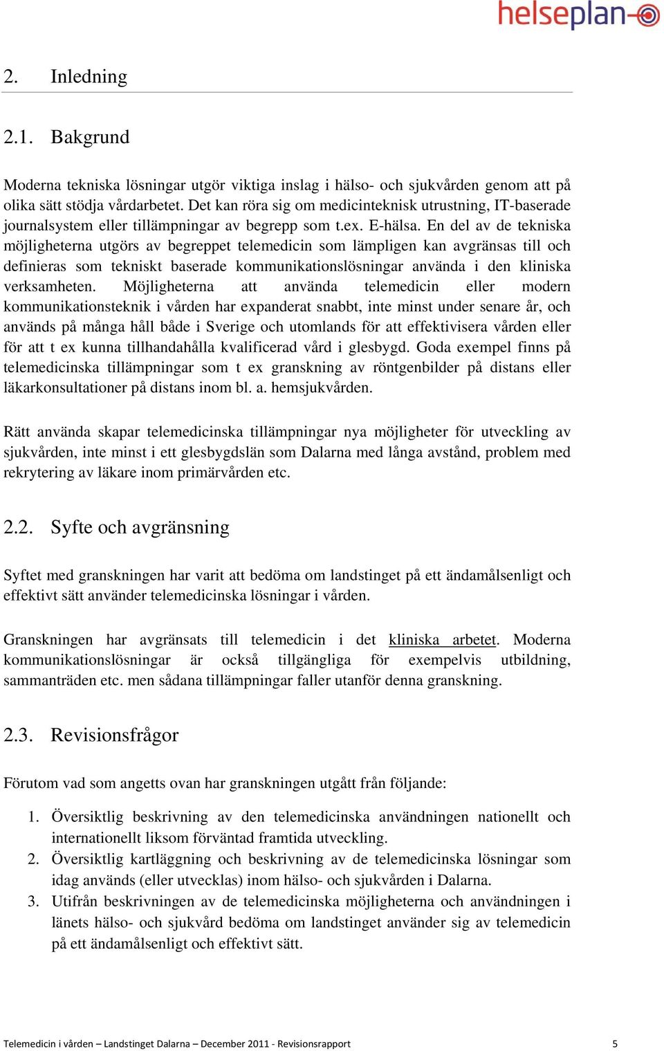 En del av de tekniska möjligheterna utgörs av begreppet telemedicin som lämpligen kan avgränsas till och definieras som tekniskt baserade kommunikationslösningar använda i den kliniska verksamheten.