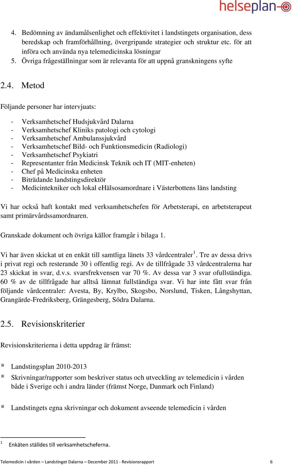 Metod Följande personer har intervjuats: Verksamhetschef Hudsjukvård Dalarna Verksamhetschef Kliniks patologi och cytologi Verksamhetschef Ambulanssjukvård Verksamhetschef Bild- och Funktionsmedicin