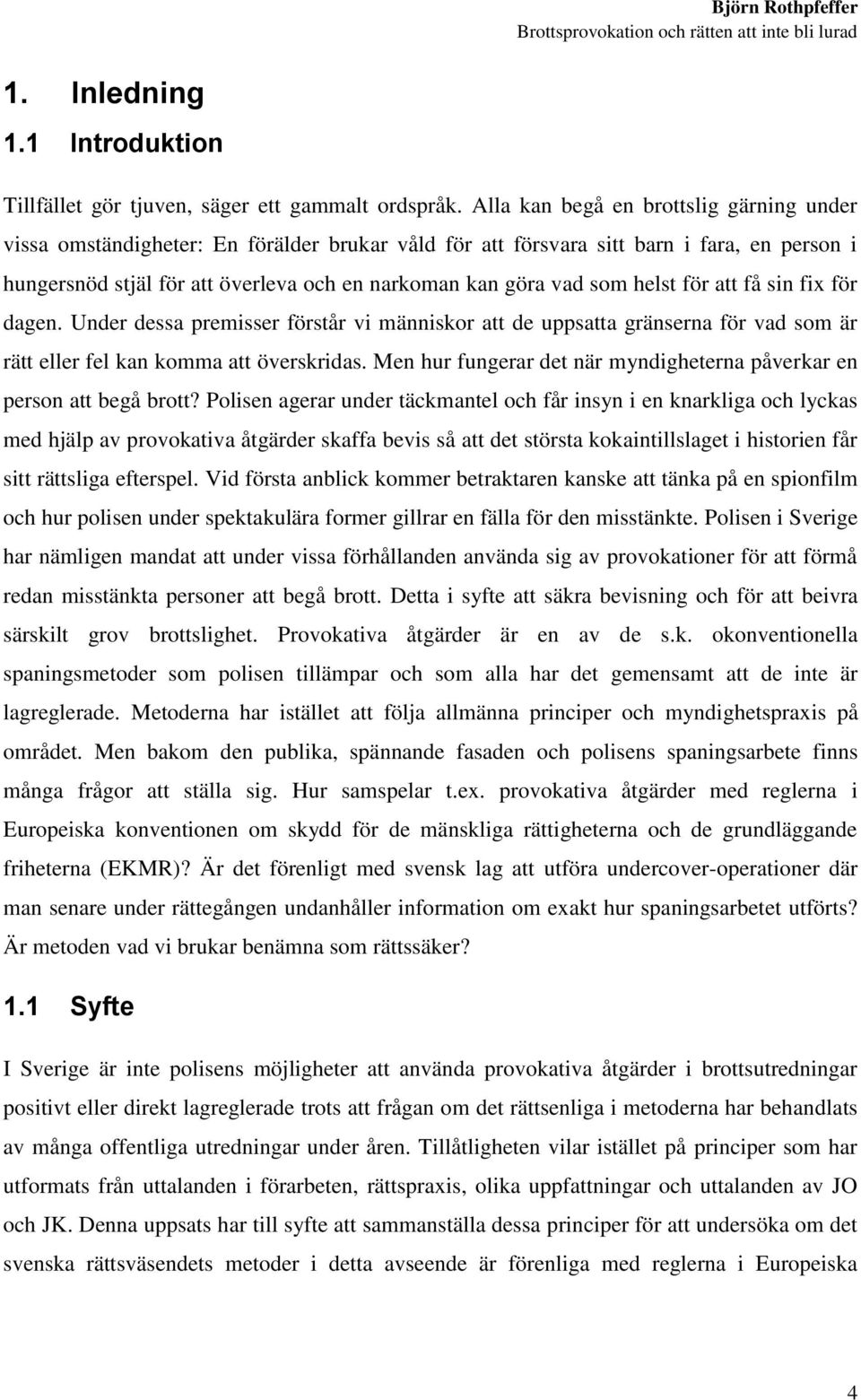 som helst för att få sin fix för dagen. Under dessa premisser förstår vi människor att de uppsatta gränserna för vad som är rätt eller fel kan komma att överskridas.