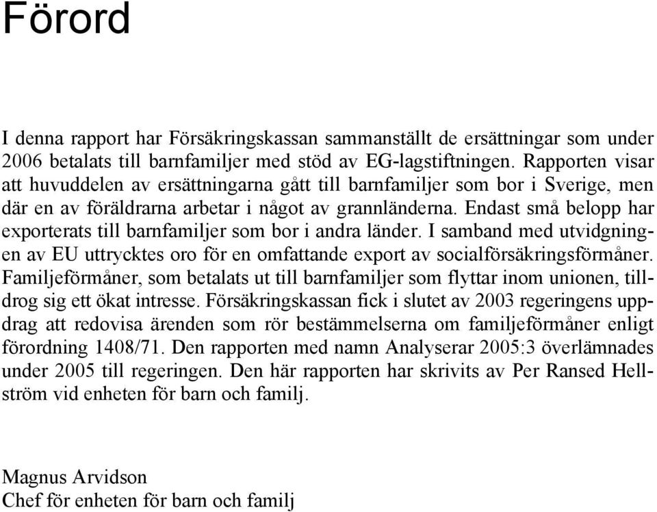 Endast små belopp har exporterats till barnfamiljer som bor i andra länder. I samband med utvidgningen av EU uttrycktes oro för en omfattande export av socialförsäkringsförmåner.