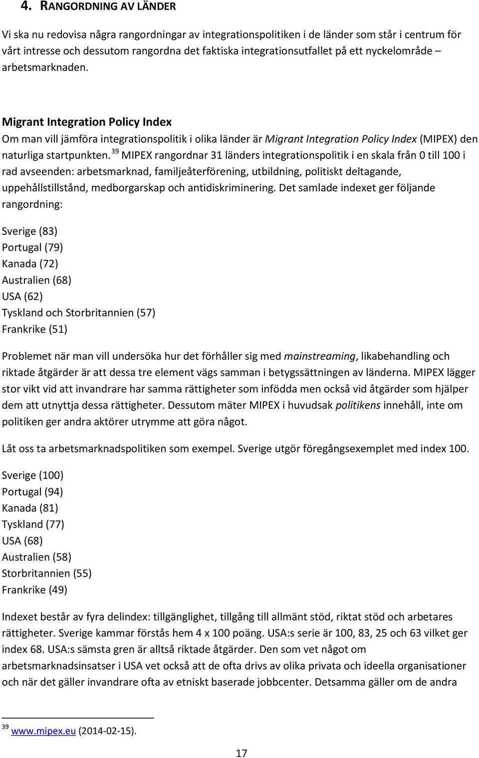 39 MIPEX rangordnar 31 länders integrationspolitik i en skala från 0 till 100 i rad avseenden: arbetsmarknad, familjeåterförening, utbildning, politiskt deltagande, uppehållstillstånd, medborgarskap