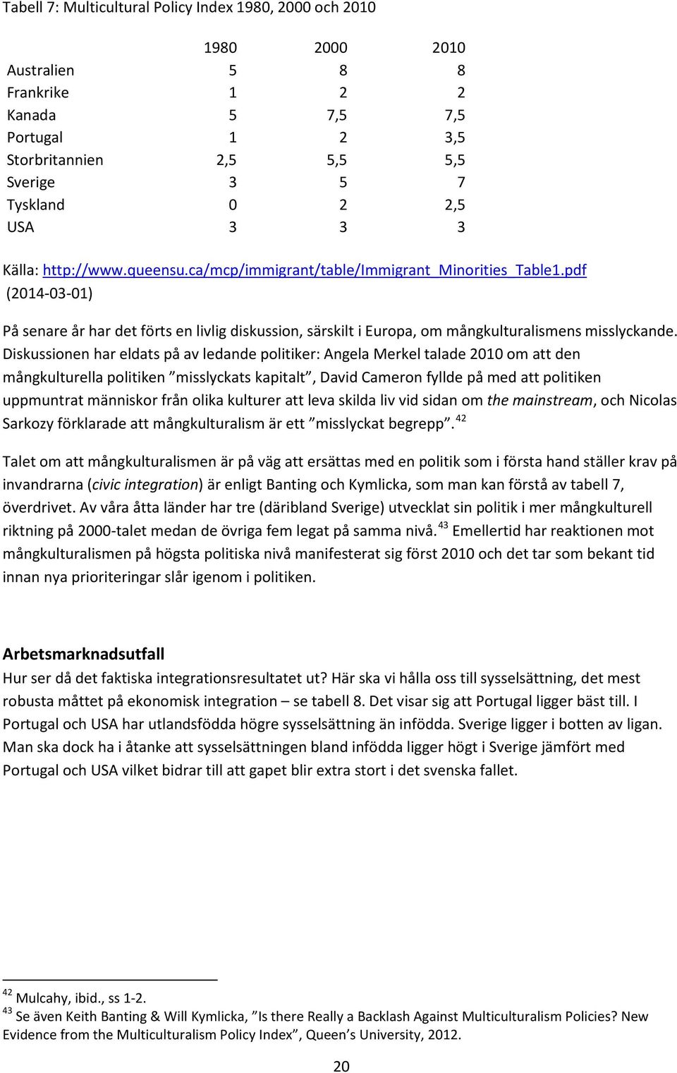 pdf (2014-03-01) På senare år har det förts en livlig diskussion, särskilt i Europa, om mångkulturalismens misslyckande.