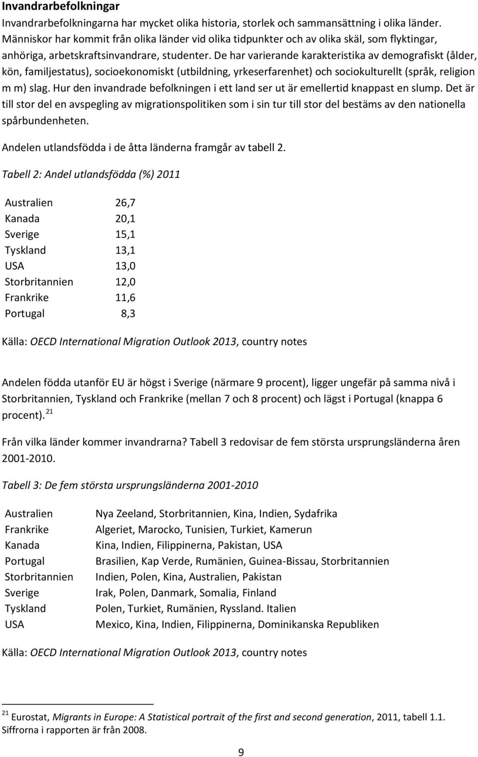 De har varierande karakteristika av demografiskt (ålder, kön, familjestatus), socioekonomiskt (utbildning, yrkeserfarenhet) och sociokulturellt (språk, religion m m) slag.