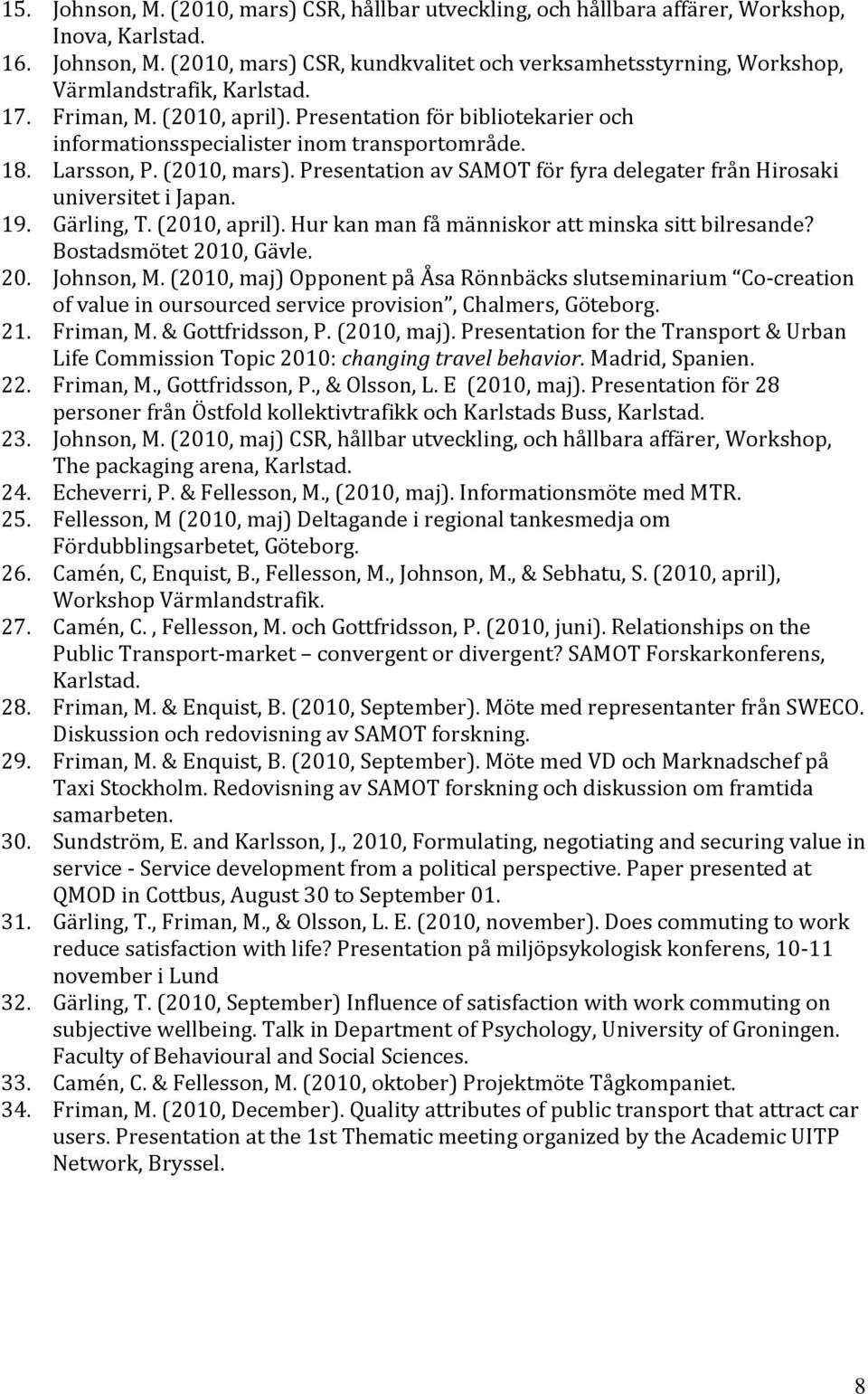 Presentation av SAMOT för fyra delegater från Hirosaki universitet i Japan. 19. Gärling, T. (2010, april). Hur kan man få människor att minska sitt bilresande? Bostadsmötet 2010, Gävle. 20. Johnson, M.