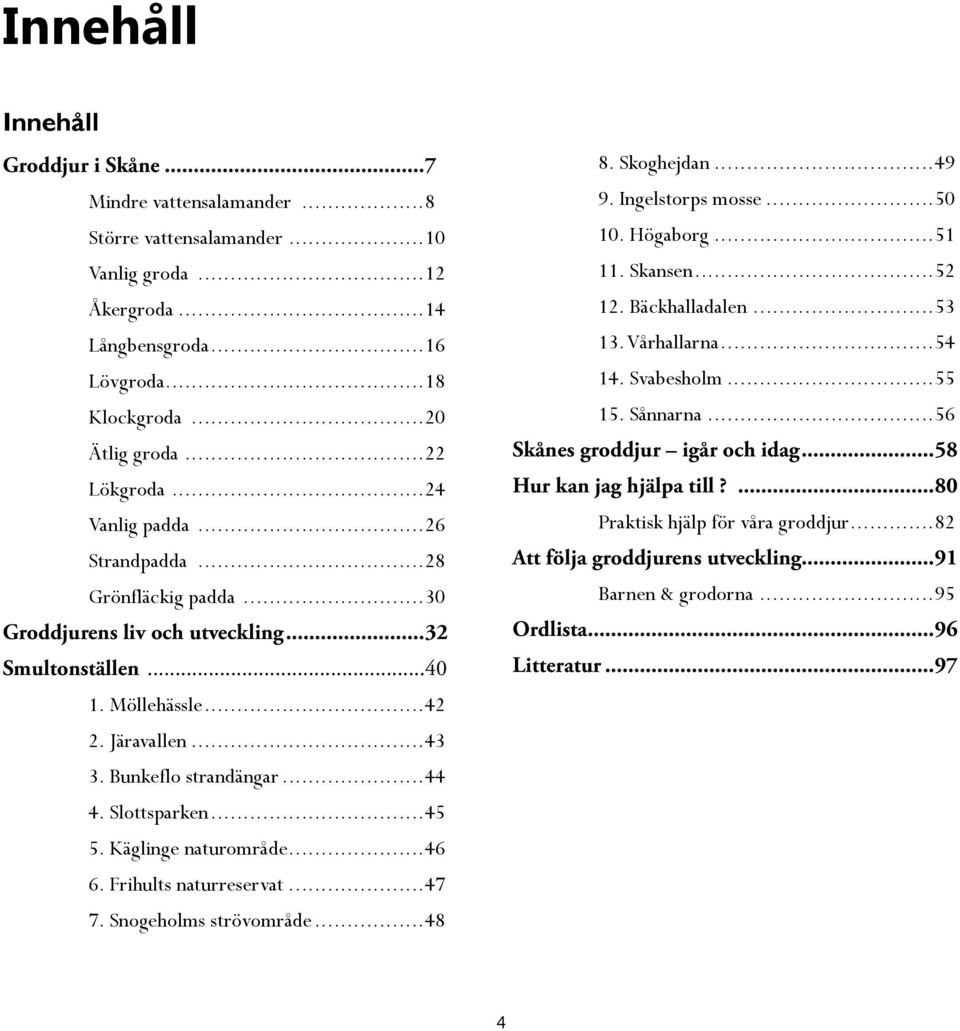 ..44 4. Slottsparken...45 5. Käglinge naturområde...46 6. Frihults naturreservat...47 7. Snogeholms strövområde...48 8. Skoghejdan...49 9. Ingelstorps mosse...50 10. Högaborg...51 11. Skansen...52 12.