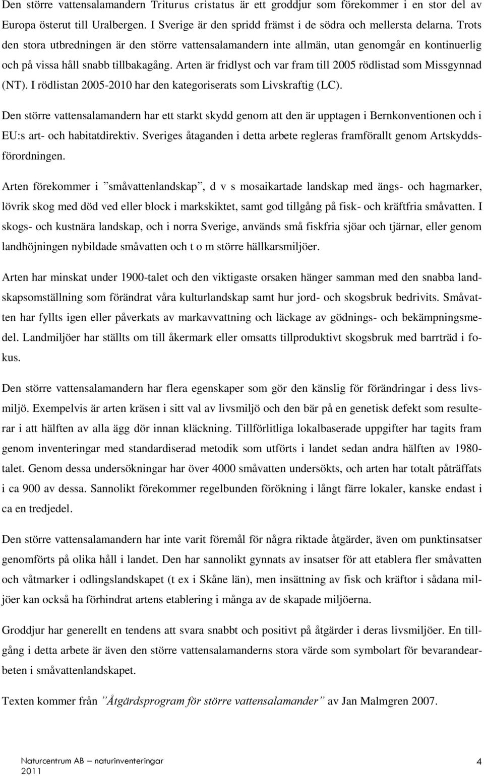 Arten är fridlyst och var fram till 2005 rödlistad som Missgynnad (NT). I rödlistan 2005-2010 har den kategoriserats som Livskraftig (LC).