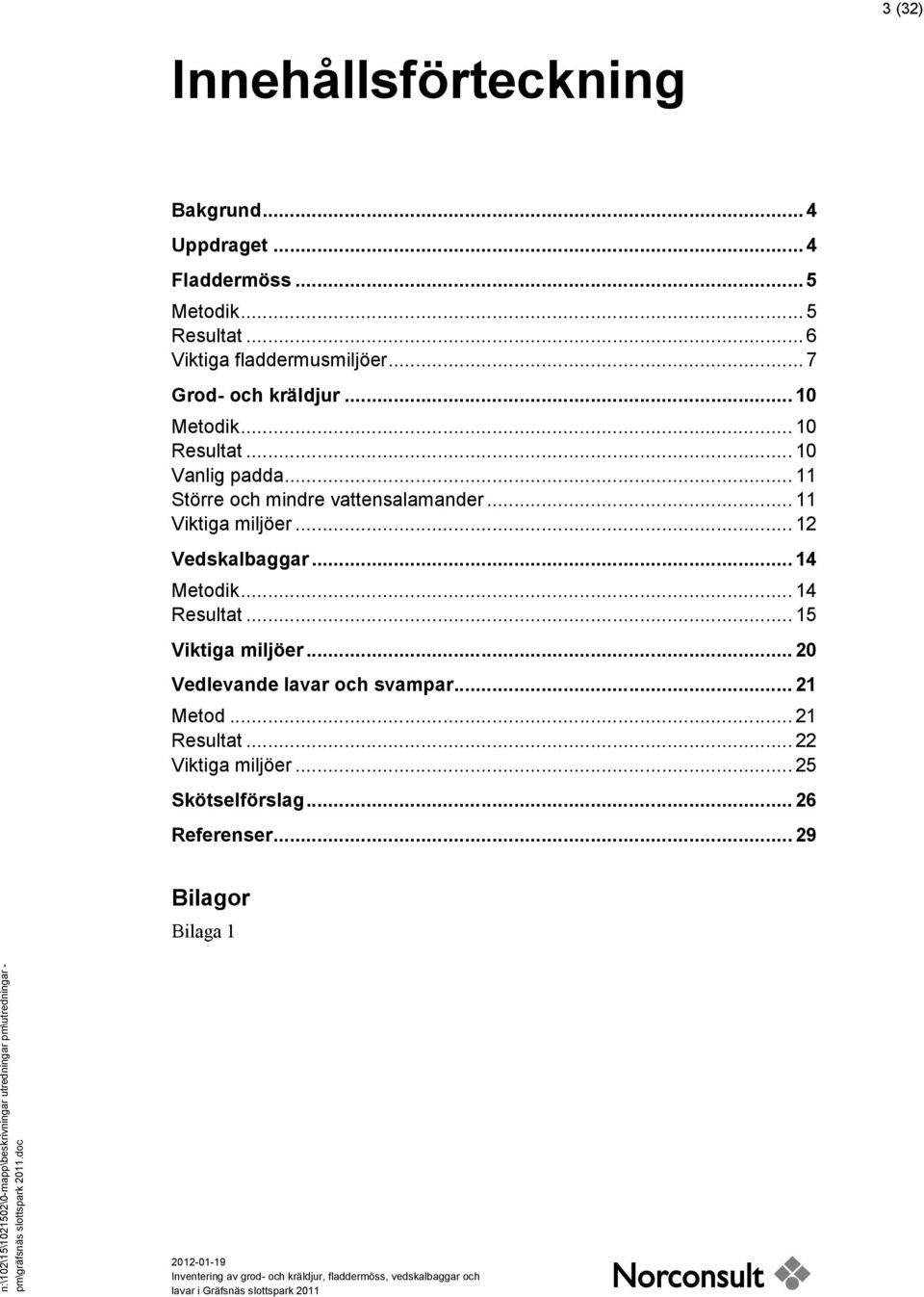 .. 12 Vedskalbaggar... 14 Metodik... 14 Resultat... 15 Viktiga miljöer... 20 Vedlevande lavar och svampar... 21 Metod... 21 Resultat.