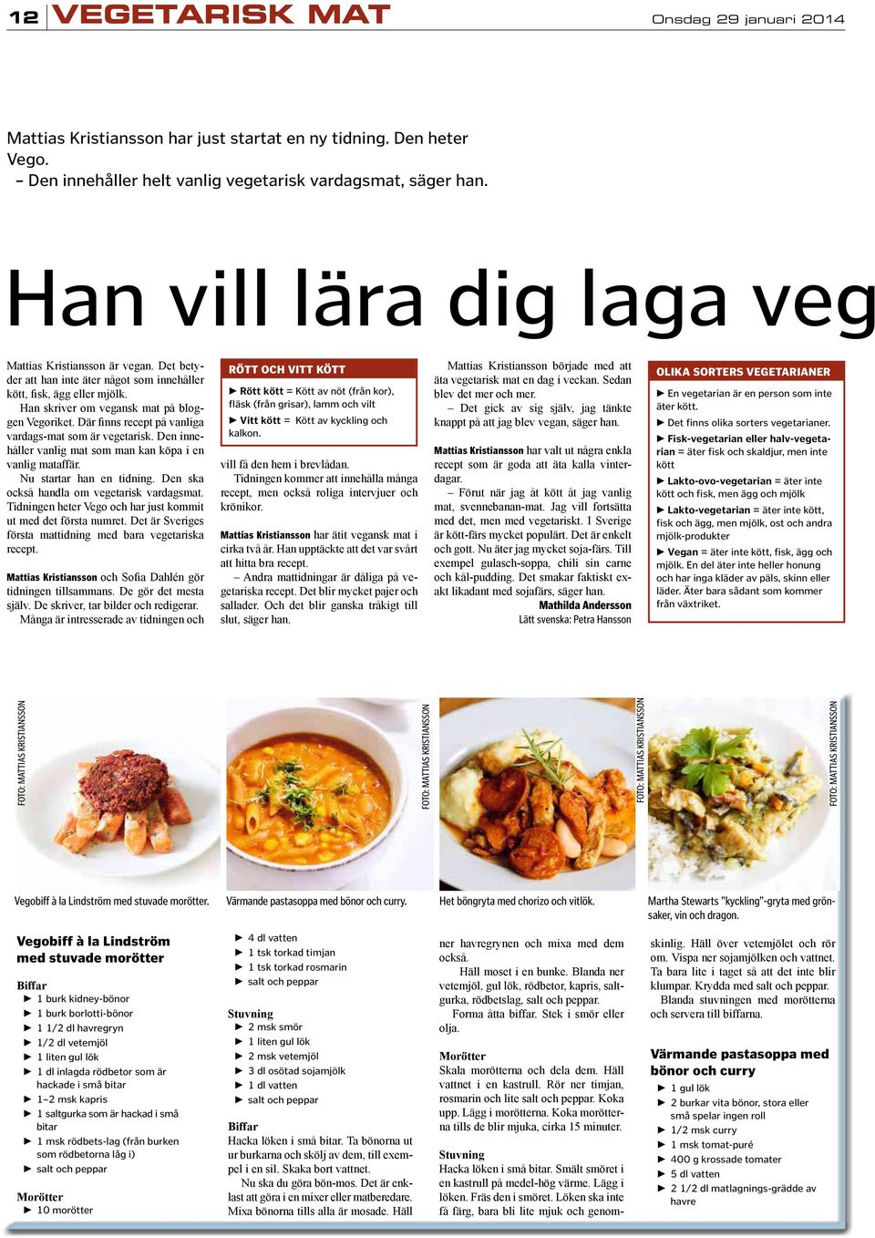 Där inns recept på vanliga vardags-mat som är vegetarisk. Den innehåller vanlig mat som man kan köpa i en vanlig mataffär. Nu startar han en tidning. Den ska också handla om vegetarisk vardagsmat.