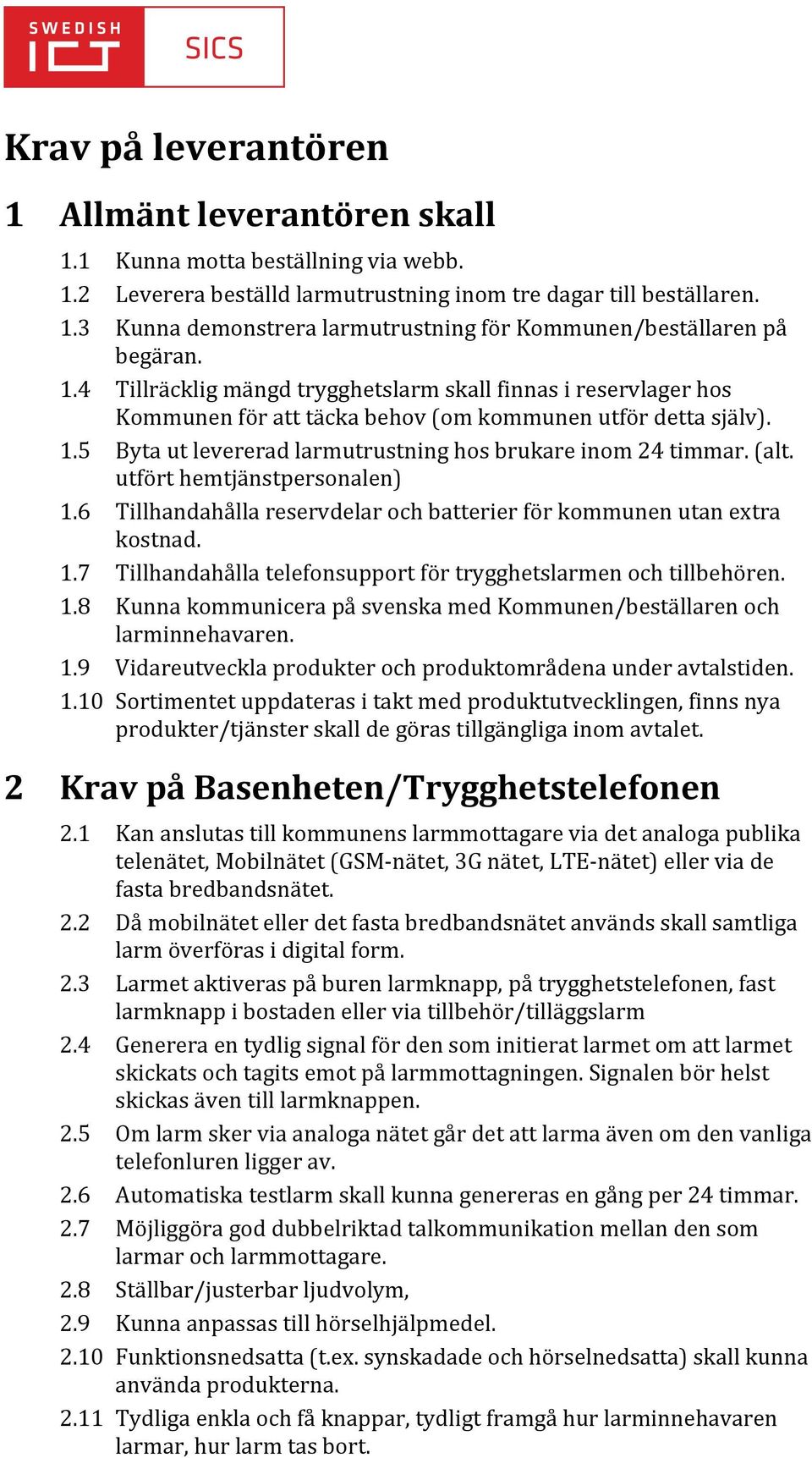 utfört hemtjänstpersonalen) 1.6 Tillhandahålla reservdelar och batterier för kommunen utan extra kostnad. 1.7 Tillhandahålla telefonsupport för trygghetslarmen och tillbehören. 1.8 Kunna kommunicera på svenska med Kommunen/beställaren och larminnehavaren.