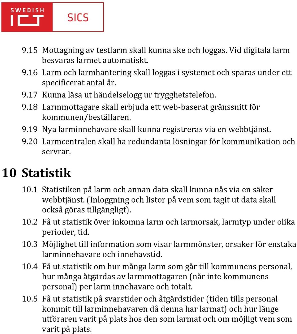 9.20 Larmcentralen skall ha redundanta lösningar för kommunikation och servrar. 10 Statistik 10.1 Statistiken på larm och annan data skall kunna nås via en säker webbtjänst.