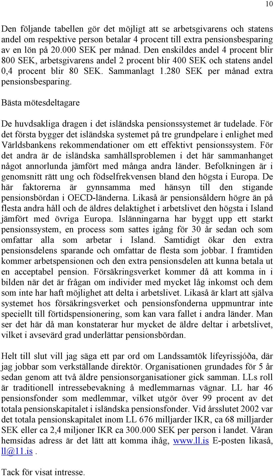 Bästa mötesdeltagare De huvdsakliga dragen i det isländska pensionssystemet är tudelade.