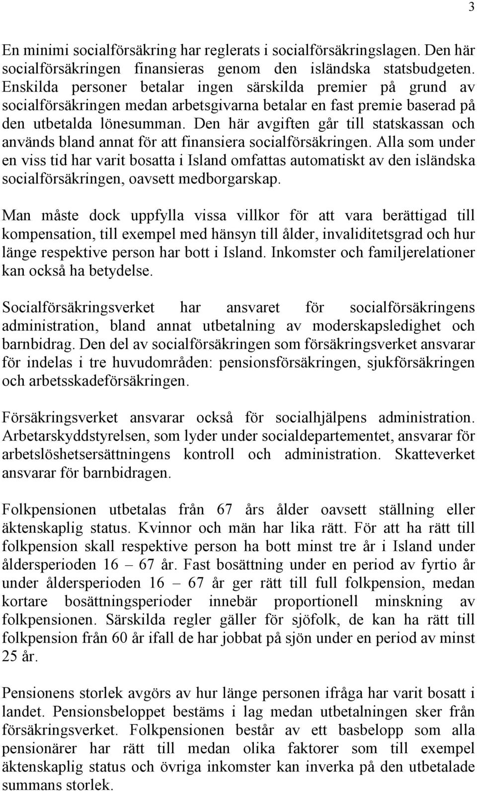 Den här avgiften går till statskassan och används bland annat för att finansiera socialförsäkringen.