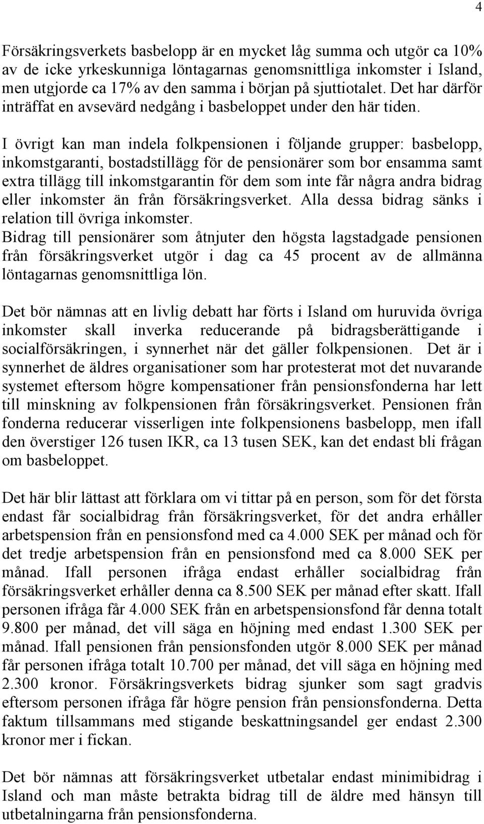 I övrigt kan man indela folkpensionen i följande grupper: basbelopp, inkomstgaranti, bostadstillägg för de pensionärer som bor ensamma samt extra tillägg till inkomstgarantin för dem som inte får