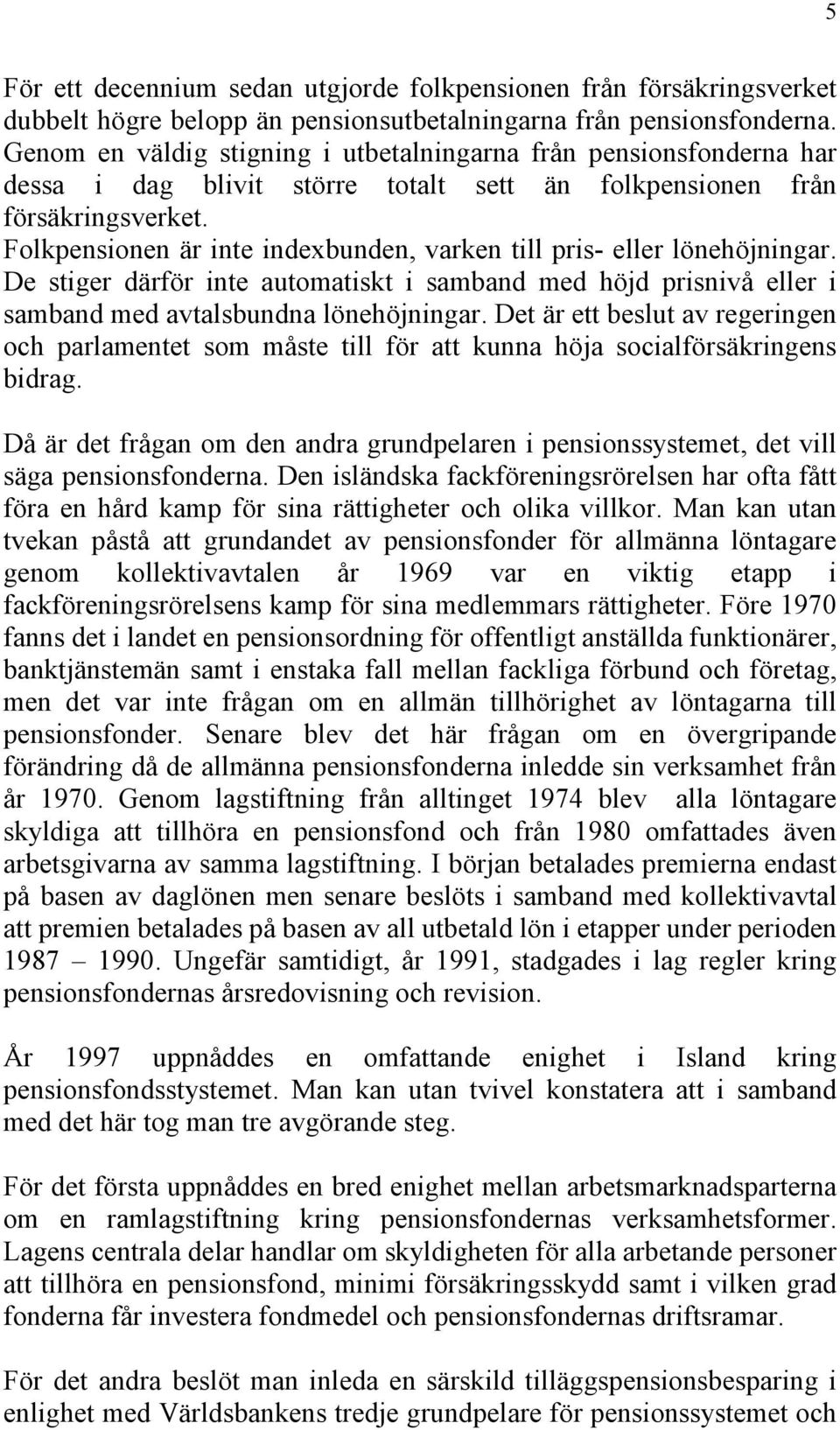 Folkpensionen är inte indexbunden, varken till pris- eller lönehöjningar. De stiger därför inte automatiskt i samband med höjd prisnivå eller i samband med avtalsbundna lönehöjningar.