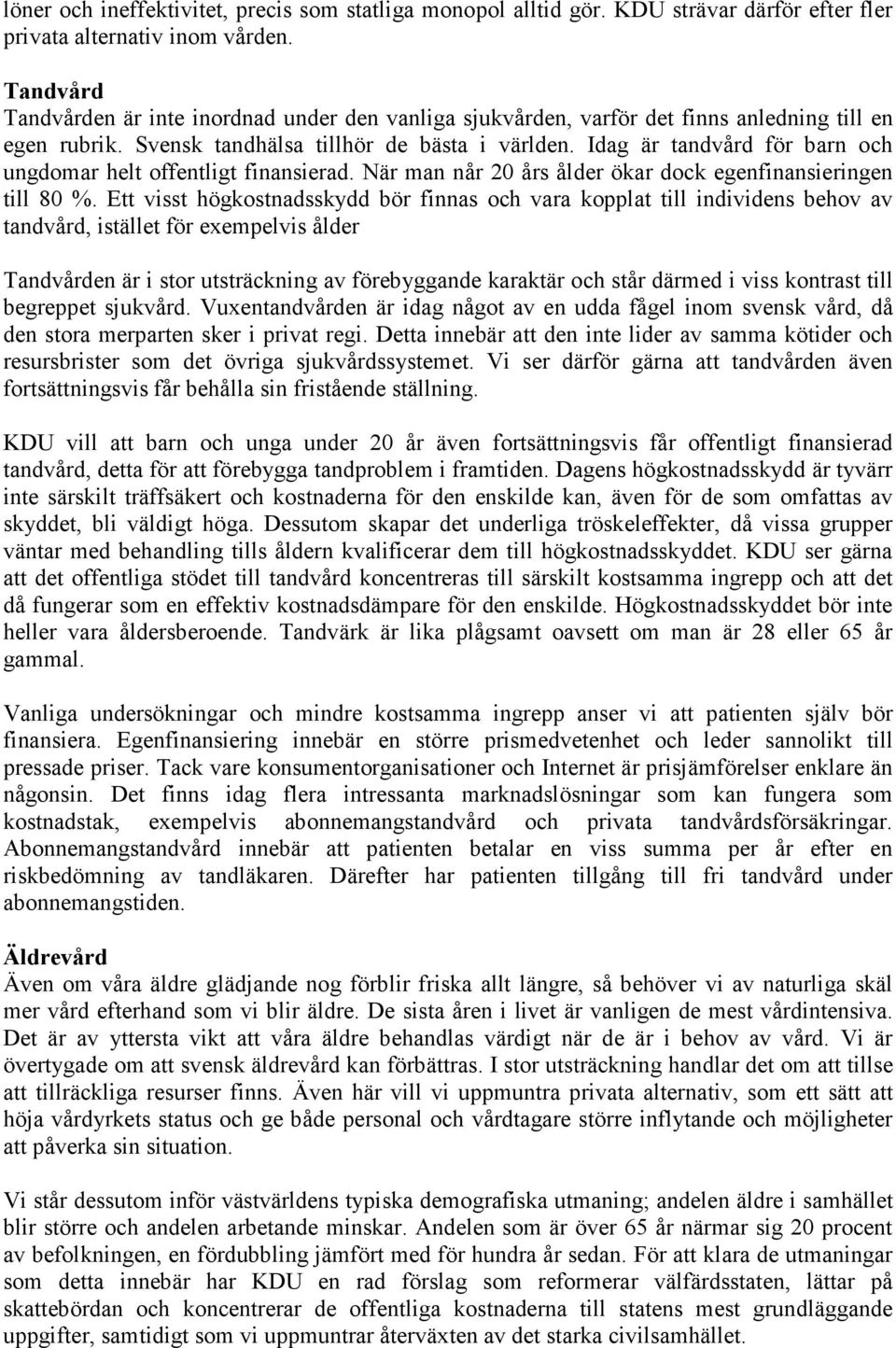 Idag är tandvård för barn och ungdomar helt offentligt finansierad. När man når 20 års ålder ökar dock egenfinansieringen till 80 %.