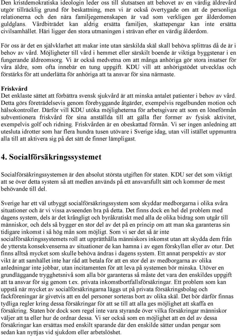 Häri ligger den stora utmaningen i strävan efter en värdig ålderdom. För oss är det en självklarhet att makar inte utan särskilda skäl skall behöva splittras då de är i behov av vård.