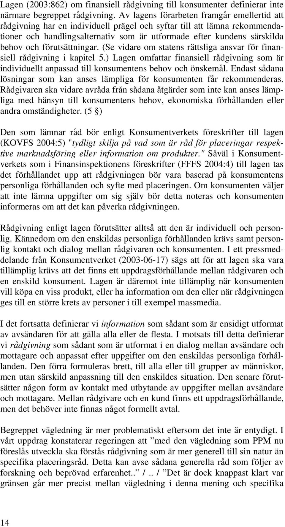 förutsättningar. (Se vidare om statens rättsliga ansvar för finansiell rådgivning i kapitel 5.) Lagen omfattar finansiell rådgivning som är individuellt anpassad till konsumentens behov och önskemål.