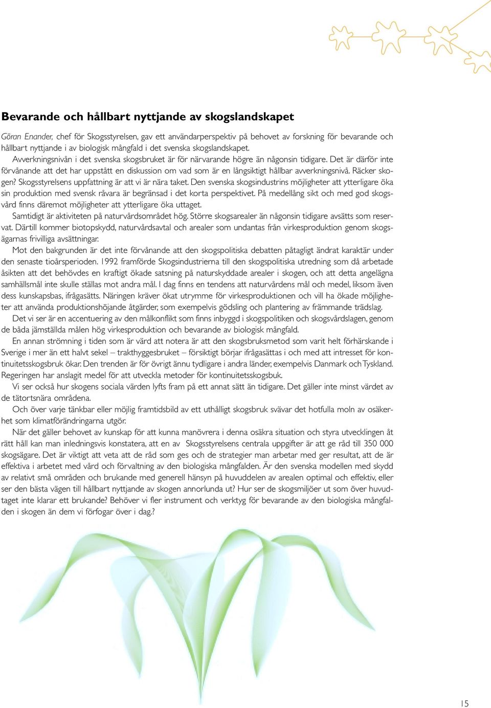 Det är därför inte förvånande att det har uppstått en diskussion om vad som är en långsiktigt hållbar avverkningsnivå. Räcker skogen? Skogsstyrelsens uppfattning är att vi är nära taket.