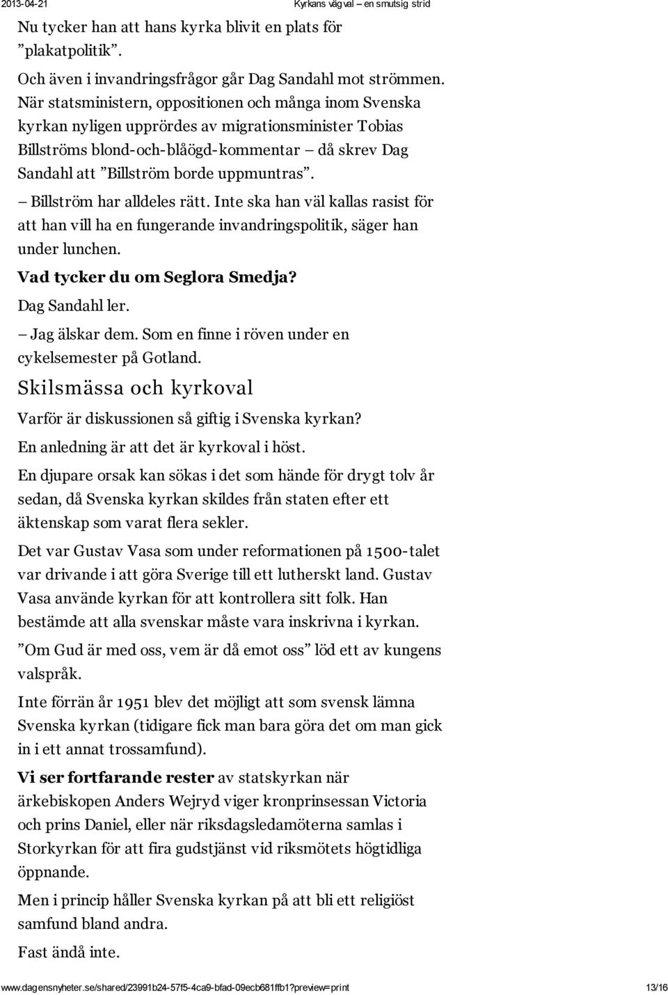 Billström har alldeles rätt. Inte ska han väl kallas rasist för att han vill ha en fungerande invandringspolitik, säger han under lunchen. Vad tycker du om Seglora Smedja? Dag Sandahl ler.