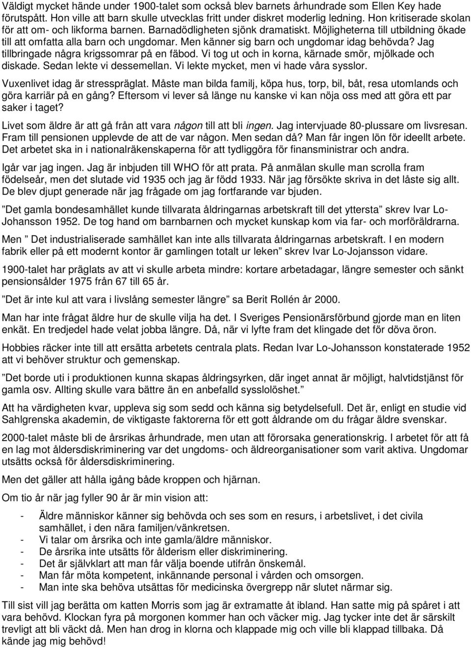 Men känner sig barn och ungdomar idag behövda? Jag tillbringade några krigssomrar på en fäbod. Vi tog ut och in korna, kärnade smör, mjölkade och diskade. Sedan lekte vi dessemellan.