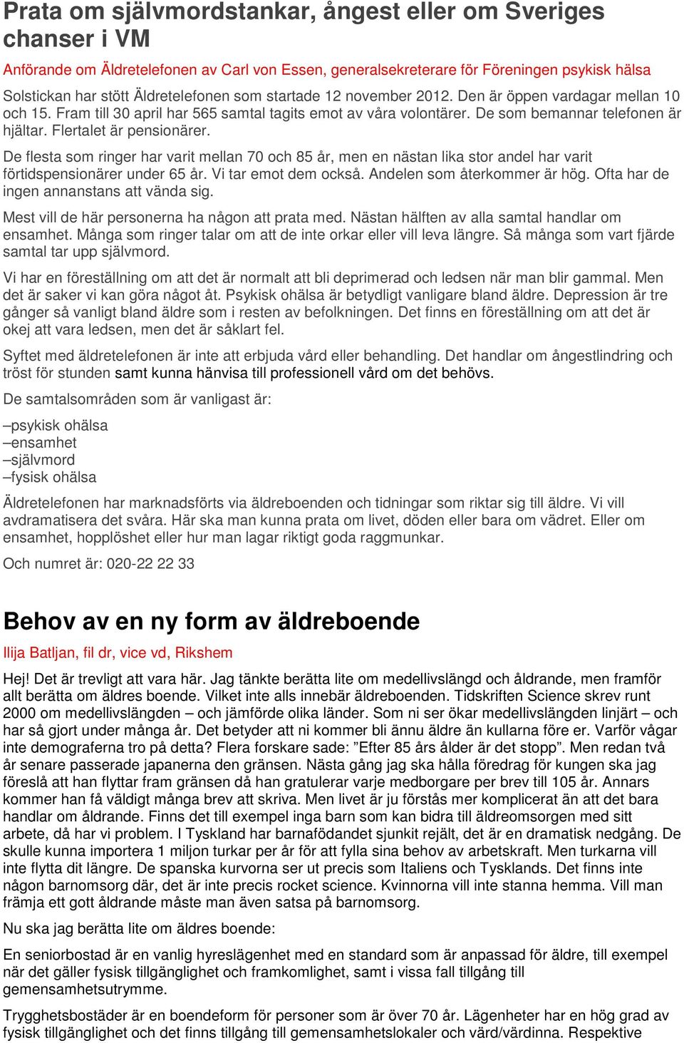 De flesta som ringer har varit mellan 70 och 85 år, men en nästan lika stor andel har varit förtidspensionärer under 65 år. Vi tar emot dem också. Andelen som återkommer är hög.