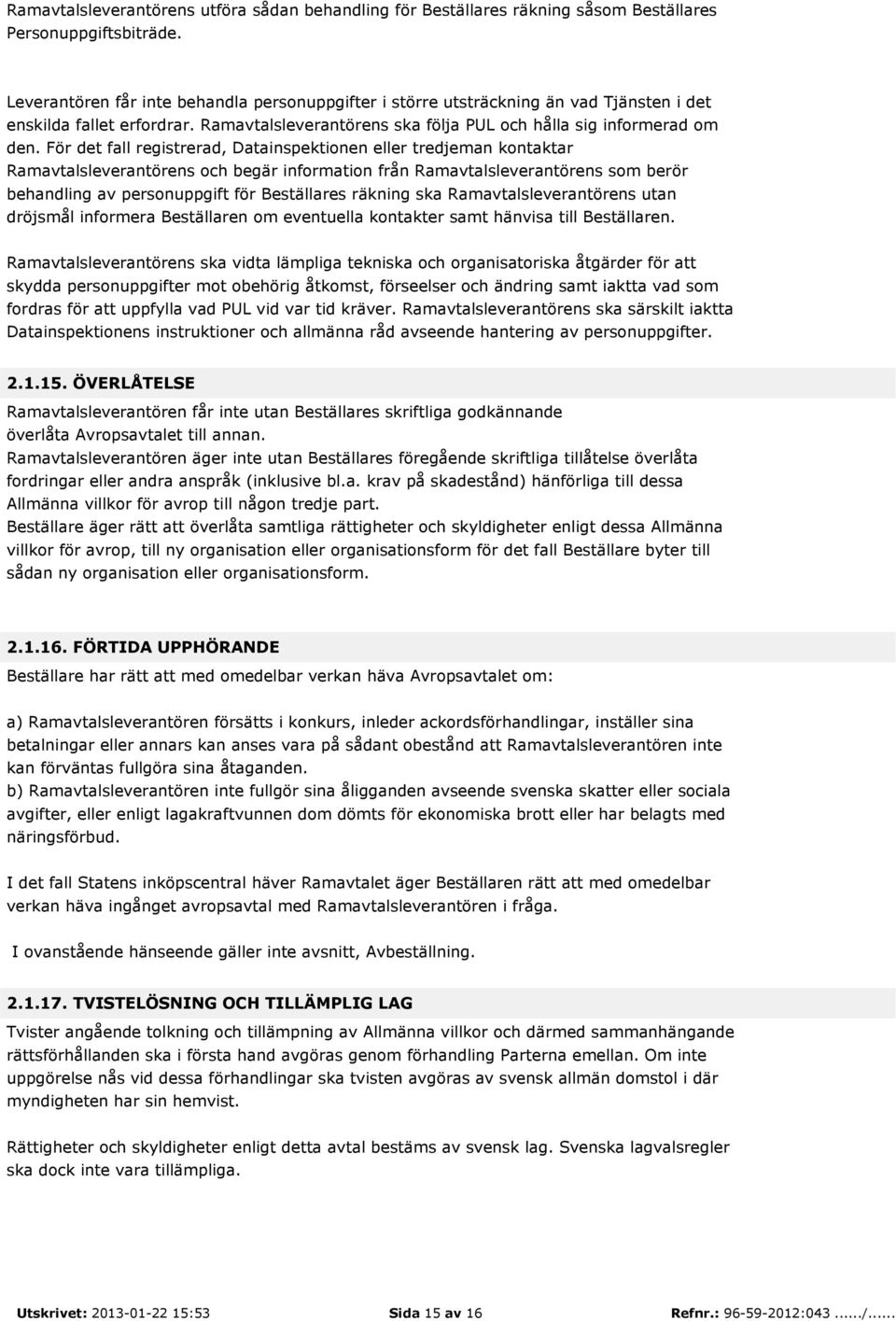 För det fall registrerad, Datainspektionen eller tredjeman kontaktar Ramavtalsleverantörens och begär information från Ramavtalsleverantörens som berör behandling av personuppgift för Beställares