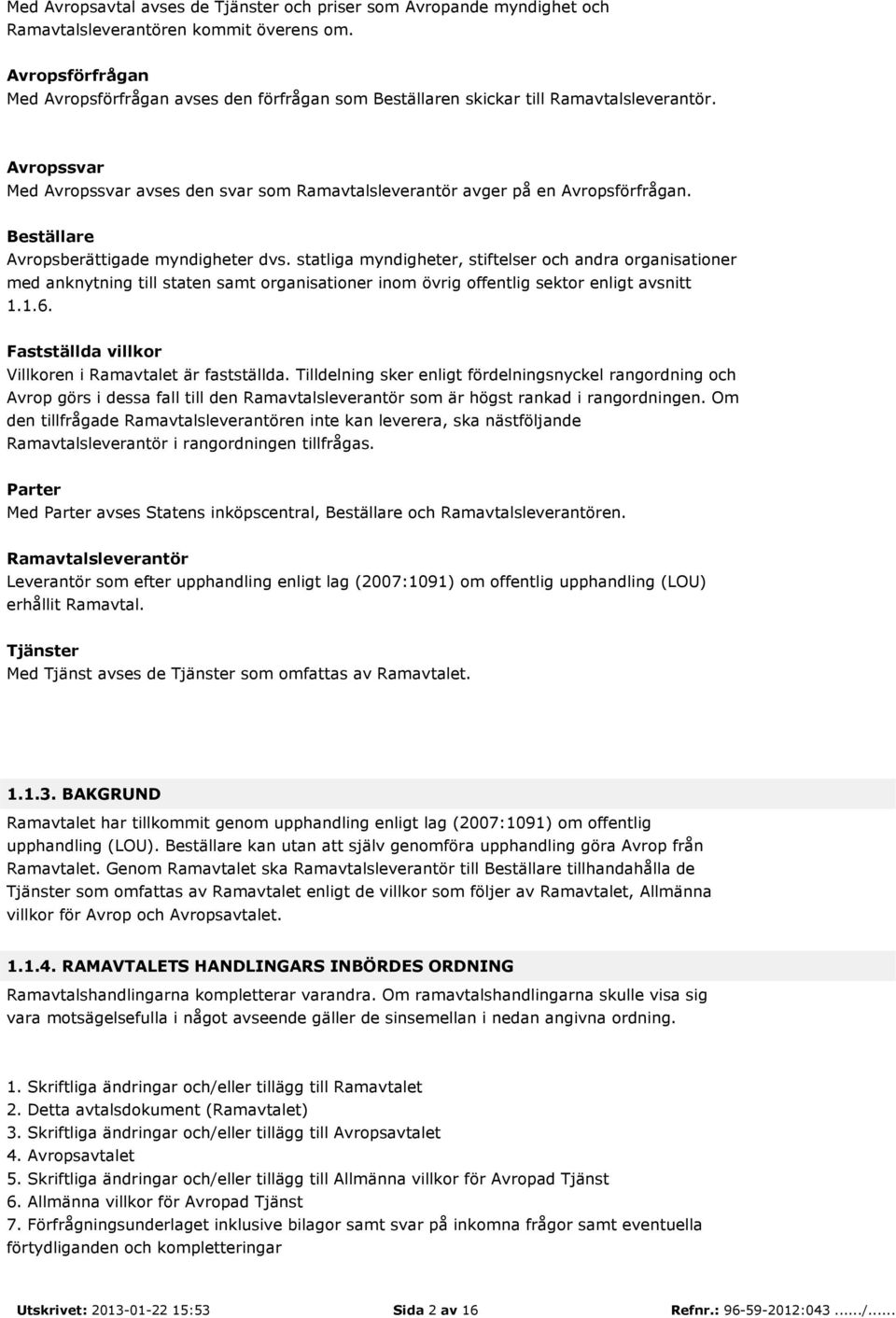 Beställare Avropsberättigade myndigheter dvs. statliga myndigheter, stiftelser och andra organisationer med anknytning till staten samt organisationer inom övrig offentlig sektor enligt avsnitt 1.1.6.