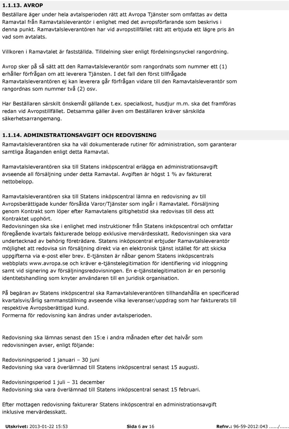 Avrop sker på så sätt att den Ramavtalsleverantör som rangordnats som nummer ett (1) erhåller förfrågan om att leverera Tjänsten.