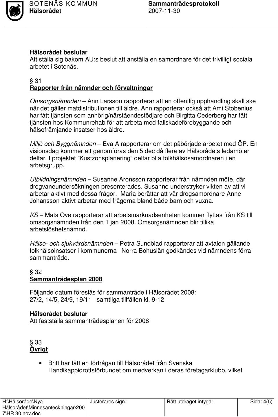 Ann rapporterar också att Ami Stobenius har fått tjänsten som anhörig/närståendestödjare och Birgitta Cederberg har fått tjänsten hos Kommunrehab för att arbeta med fallskadeförebyggande och