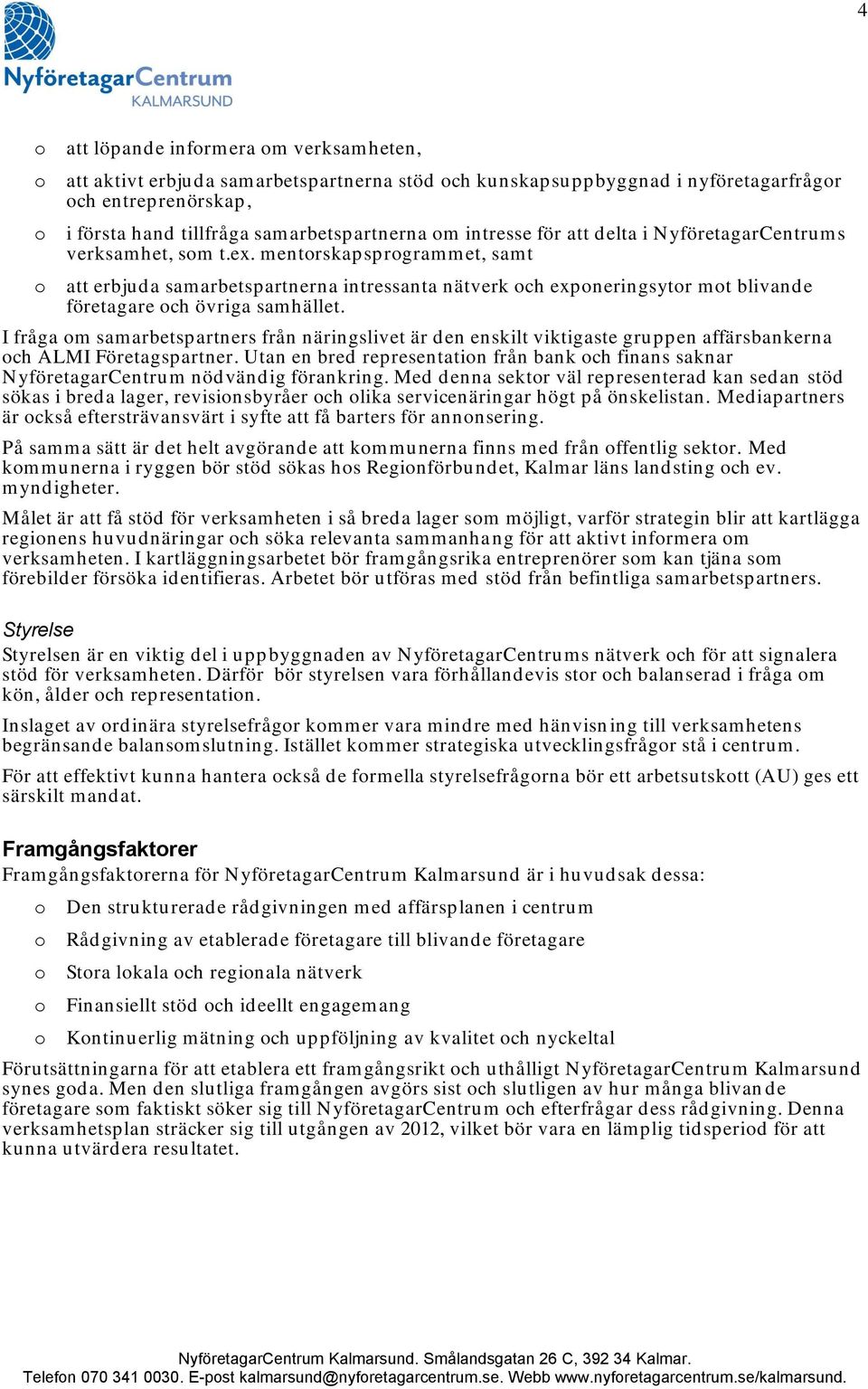 I fråga m samarbetspartners från näringslivet är den enskilt viktigaste gruppen affärsbankerna ch ALMI Företagspartner.