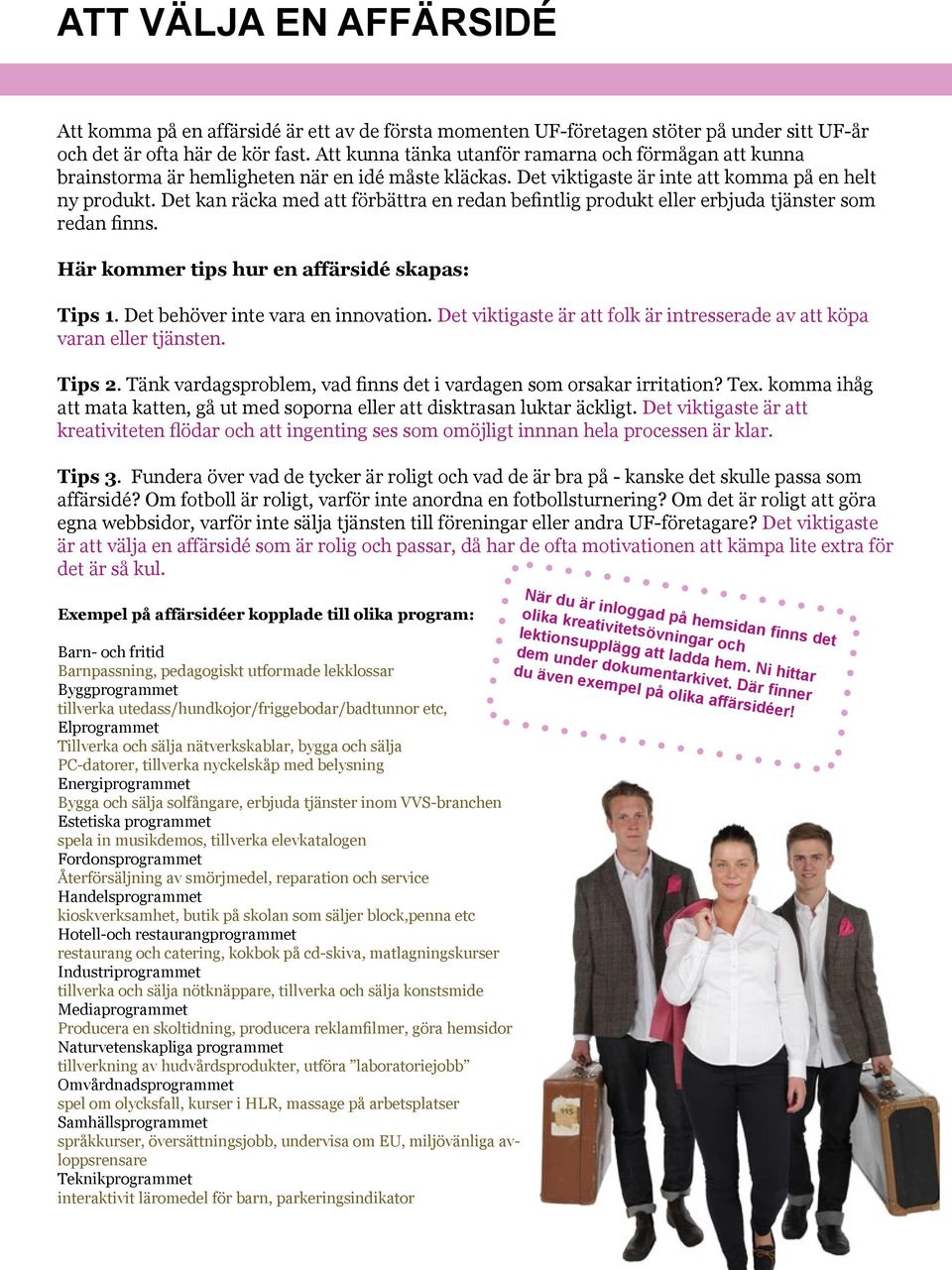 Det kan räcka med att förbättra en redan befintlig produkt eller erbjuda tjänster som redan finns. Här kommer tips hur en affärsidé skapas: Tips 1. Det behöver inte vara en innovation.